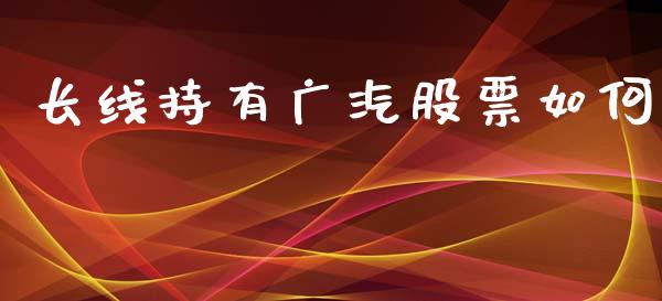 长线持有广汽股票如何_https://wap.letulww.com_融资租赁_第1张