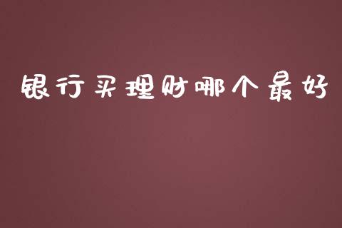 银行买理财哪个最好_https://wap.letulww.com_投资策略_第1张