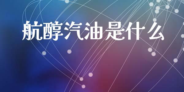 航醇汽油是什么_https://wap.letulww.com_投资管理_第1张