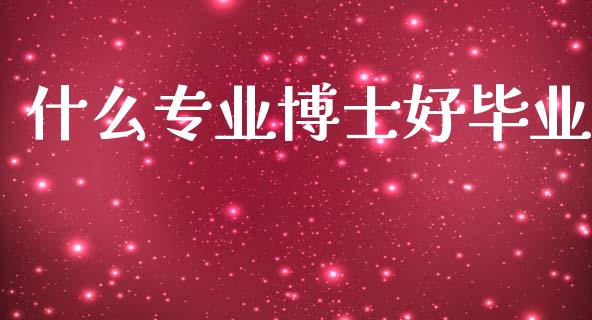 什么专业博士好毕业_https://wap.letulww.com_投资策略_第1张