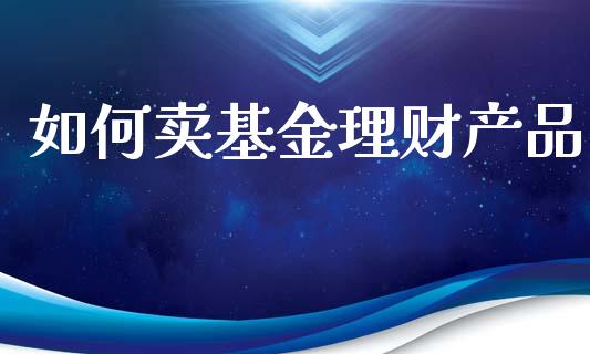 如何卖基金理财产品_https://wap.letulww.com_融资租赁_第1张
