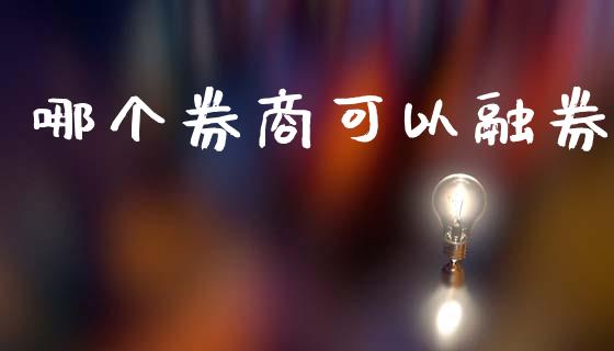 哪个券商可以融券_https://wap.letulww.com_外汇交易_第1张