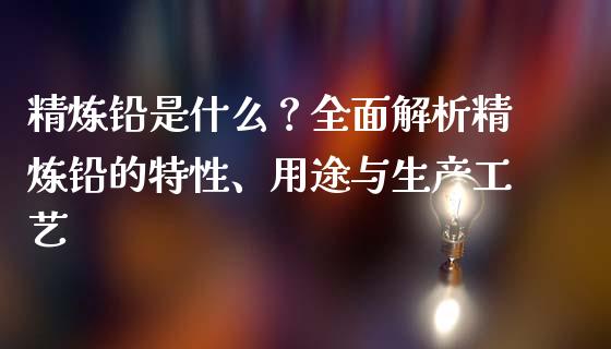 精炼铅是什么？全面解析精炼铅的特性、用途与生产工艺_https://wap.letulww.com_融资租赁_第1张