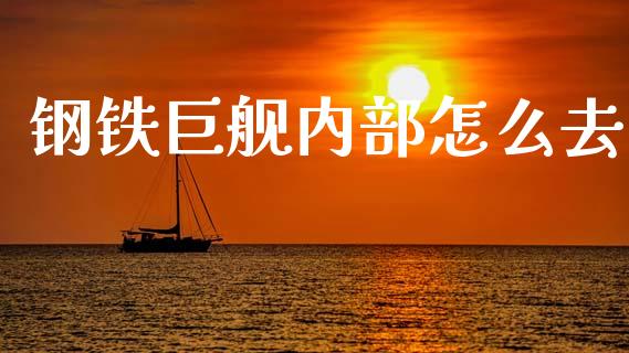 钢铁巨舰内部怎么去_https://wap.letulww.com_投资管理_第1张