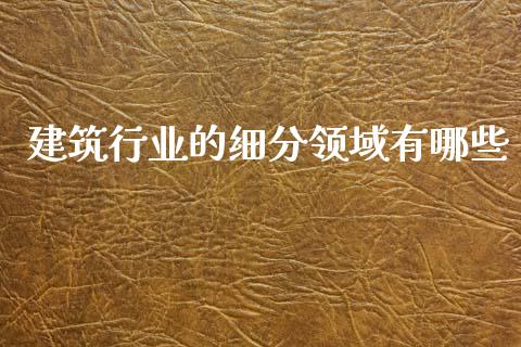 建筑行业的细分领域有哪些_https://wap.letulww.com_外汇交易_第1张