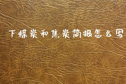 下煤炭和焦炭简报怎么写_https://wap.letulww.com_投资管理_第1张