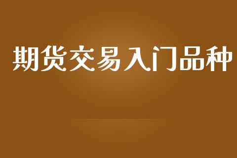 期货交易入门品种_https://wap.letulww.com_外汇交易_第1张