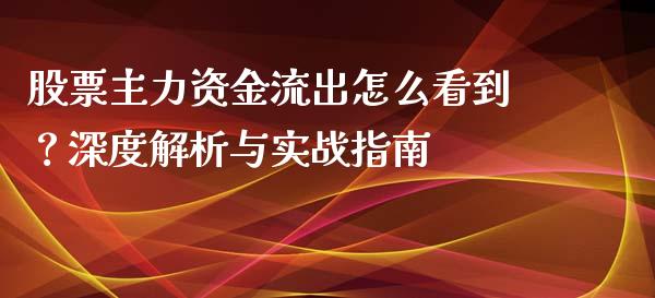 股票主力资金流出怎么看到？深度解析与实战指南_https://wap.letulww.com_融资租赁_第1张