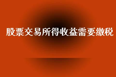股票交易所得收益需要缴税_https://wap.letulww.com_外汇交易_第1张