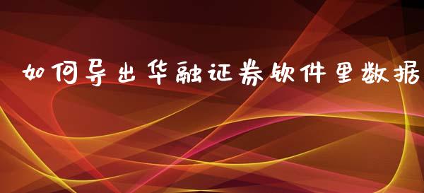 如何导出华融证券钦件里数据_https://wap.letulww.com_投资策略_第1张
