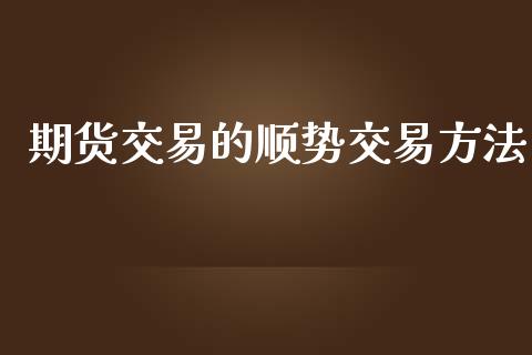 期货交易的顺势交易方法_https://wap.letulww.com_融资租赁_第1张