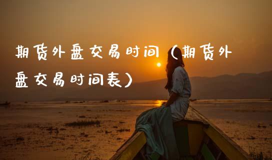 期货外盘交易时间(期货外盘交易时间表)_投资策略_第1张_外汇交易_投资策略_融资租赁_投资管理 期货外盘交易时间(期货外盘交易时间表)_https://wap.letulww.com_投资策略_第1张