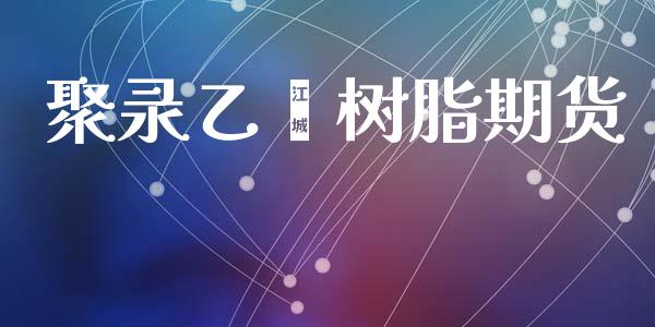 聚录乙烯树脂期货_https://wap.letulww.com_投资管理_第1张