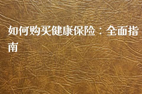 如何购买健康保险：全面指南_https://wap.letulww.com_外汇交易_第1张