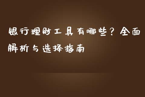 银行理财工具有哪些？全面解析与选择指南_https://wap.letulww.com_外汇交易_第1张