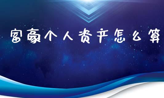 富豪个人资产怎么算_https://wap.letulww.com_融资租赁_第1张