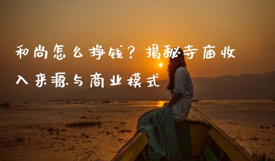 和尚怎么挣钱？揭秘寺庙收入来源与商业模式_https://wap.letulww.com_投资策略_第1张