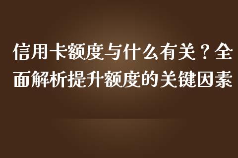 信用卡额度与什么有关？全面解析提升额度的关键因素_https://wap.letulww.com_外汇交易_第1张