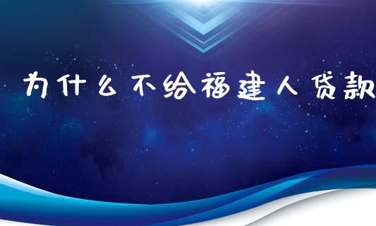 为什么不给福建人贷款_https://wap.letulww.com_融资租赁_第1张