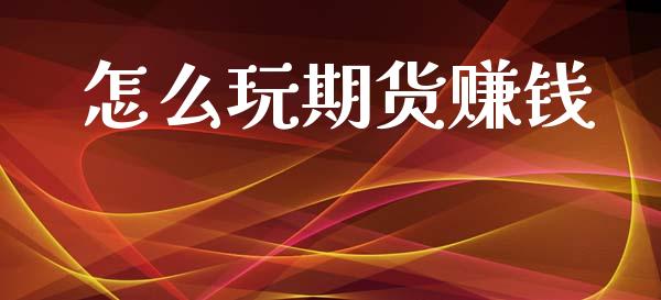 怎么玩期货赚钱_https://wap.letulww.com_投资策略_第1张