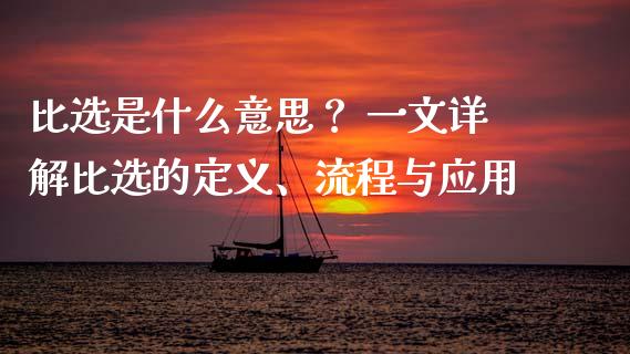 比选是什么意思？ 一文详解比选的定义、流程与应用_https://wap.letulww.com_投资管理_第1张