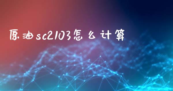 原油sc2103怎么计算_https://wap.letulww.com_外汇交易_第1张