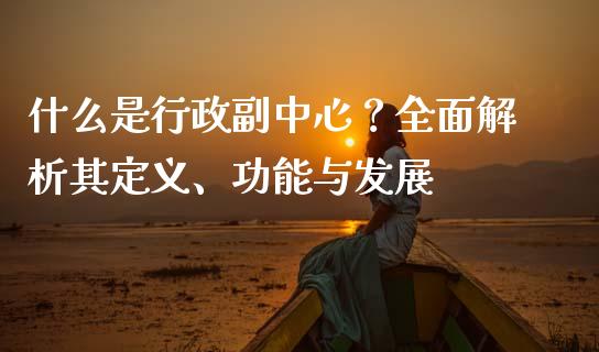 什么是行政副中心？全面解析其定义、功能与发展_https://wap.letulww.com_外汇交易_第1张