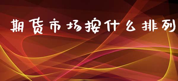 期货市场按什么排列_https://wap.letulww.com_融资租赁_第1张