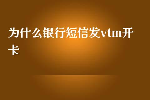 为什么银行短信发vtm开卡_https://wap.letulww.com_投资策略_第1张