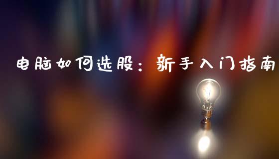 电脑如何选股:新手入门指南_投资管理_第1张_外汇交易_投资策略_融资租赁_投资管理 电脑如何选股:新手入门指南_https://wap.letulww.com_投资管理_第1张