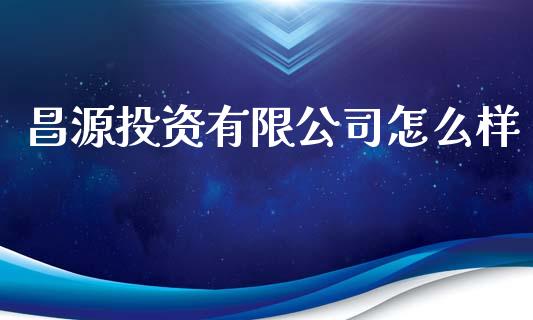 昌源投资有限公司怎么样_https://wap.letulww.com_投资管理_第1张