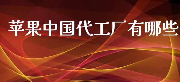 苹果中国代工厂有哪些_https://wap.letulww.com_外汇交易_第1张