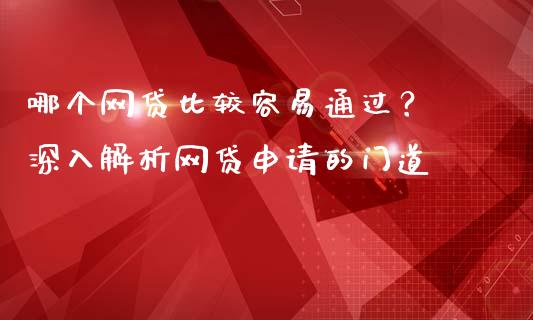 哪个网贷比较容易通过？ 深入解析网贷申请的门道_https://wap.letulww.com_融资租赁_第1张