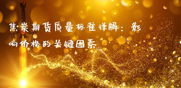 焦炭期货质量标准详解：影响价格的关键因素_https://wap.letulww.com_投资策略_第1张