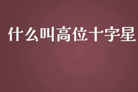 什么叫高位十字星_https://wap.letulww.com_投资管理_第1张