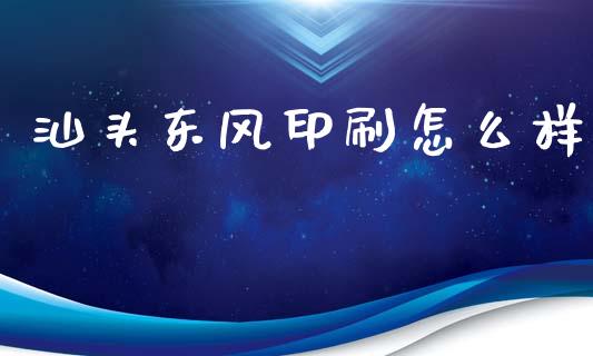 汕头东风印刷怎么样_https://wap.letulww.com_投资管理_第1张