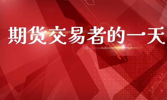 期货交易者的一天_https://wap.letulww.com_融资租赁_第1张