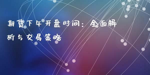 期货下午开盘时间：全面解析与交易策略_https://wap.letulww.com_融资租赁_第1张