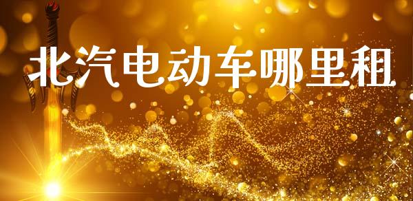 北汽电动车哪里租_https://wap.letulww.com_融资租赁_第1张