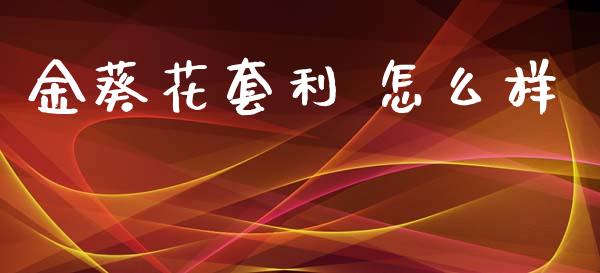 金葵花套利 怎么样_https://wap.letulww.com_投资策略_第1张