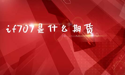 if707是什么期货_融资租赁_第1张_外汇交易_投资策略_融资租赁_投资管理 if707是什么期货_https://wap.letulww.com_融资租赁_第1张