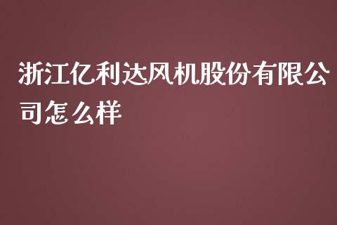 浙江亿利达风机股份有限公司怎么样_https://wap.letulww.com_投资策略_第1张