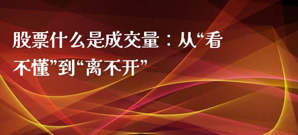 股票什么是成交量：从“看不懂”到“离不开”_https://wap.letulww.com_融资租赁_第1张