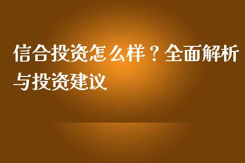 信合投资怎么样？全面解析与投资建议_https://wap.letulww.com_投资策略_第1张
