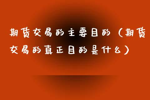 期货交易的主要目的（期货交易的真正目的是什么）_https://wap.letulww.com_投资策略_第1张