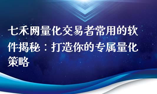 七禾网量化交易者常用的软件揭秘：打造你的专属量化策略_https://wap.letulww.com_融资租赁_第1张