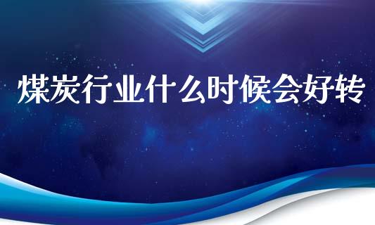 煤炭行业什么时候会好转_https://wap.letulww.com_投资管理_第1张