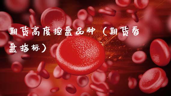期货高度控盘品种（期货看盘指标）_https://wap.letulww.com_融资租赁_第1张