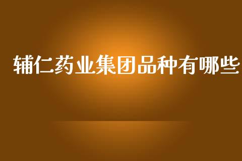辅仁药业集团品种有哪些_https://wap.letulww.com_外汇交易_第1张