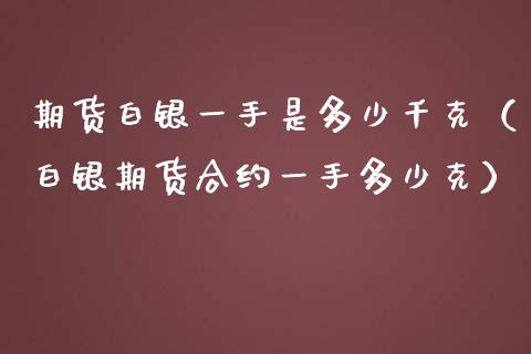 期货白银一手是多少千克（白银期货合约一手多少克）_https://wap.letulww.com_投资策略_第1张